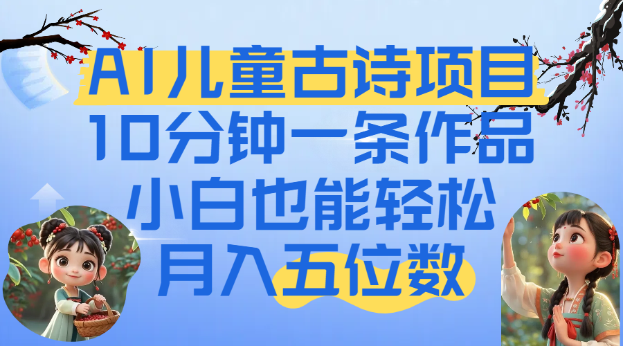 爆火AI儿童古诗项目！10分钟一条作品，小白也能轻松月入五位数聚创吧-网创项目资源站-副业项目-创业项目-搞钱项目聚创吧