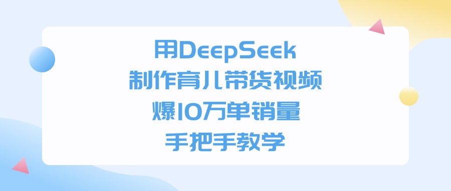 用DeepSeek制作，育儿带货视频，手把手教学，爆10万单销量聚创吧-网创项目资源站-副业项目-创业项目-搞钱项目聚创吧