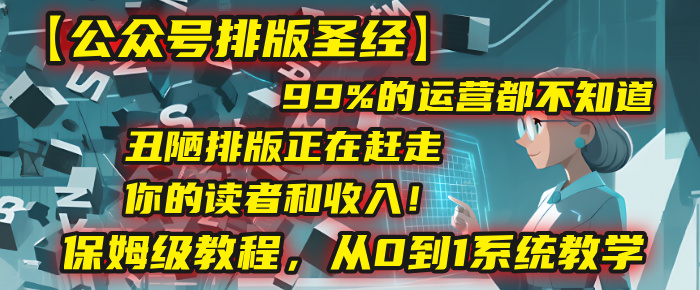 【公众号排版圣经】99%的运营都不知道，丑陋排版正在赶走你的读者和收入！保姆级教程，从0到1系统教学聚创吧-网创项目资源站-副业项目-创业项目-搞钱项目聚创吧