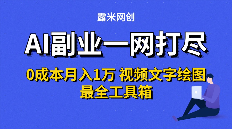 AI副业一网打尽0投入月入1万＋视频文字绘图最全工具箱聚创吧-网创项目资源站-副业项目-创业项目-搞钱项目聚创吧