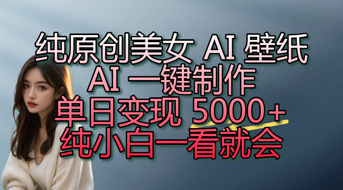 纯原创美女 AI 壁纸玩法，AI 一键制作，单日变现 5000+，纯小白一看就会聚创吧-网创项目资源站-副业项目-创业项目-搞钱项目聚创吧