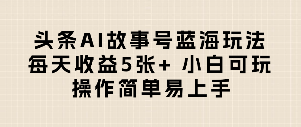 头条AI故事号蓝海玩法 每天收益5张+ 小白可玩 操作简单易上手聚创吧-网创项目资源站-副业项目-创业项目-搞钱项目聚创吧