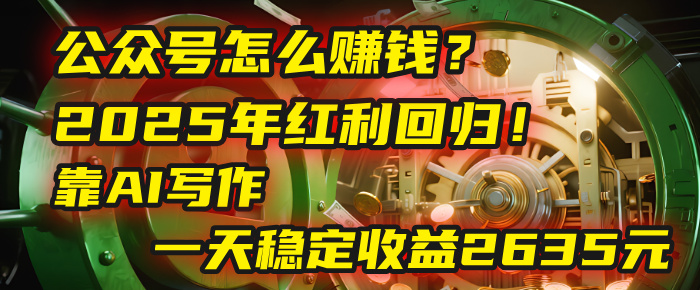 公众号怎么赚钱？2025年红利回归！靠AI写作，一天稳定收益2635元（10分钟上手）聚创吧-网创项目资源站-副业项目-创业项目-搞钱项目聚创吧