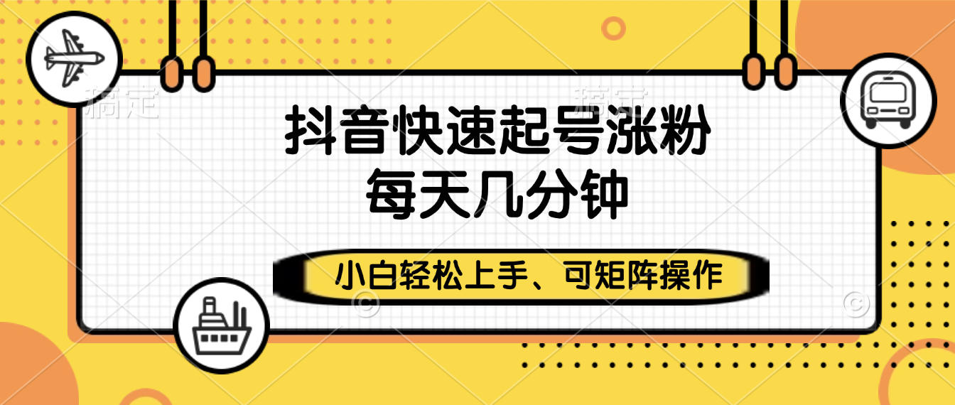 抖音快速起号涨粉，小白轻松上手、每天几分钟，可矩阵操作聚创吧-网创项目资源站-副业项目-创业项目-搞钱项目聚创吧