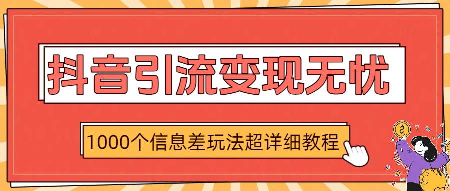 抖音引流变现无忧：1000个信息差玩法超详细教程聚创吧-网创项目资源站-副业项目-创业项目-搞钱项目聚创吧