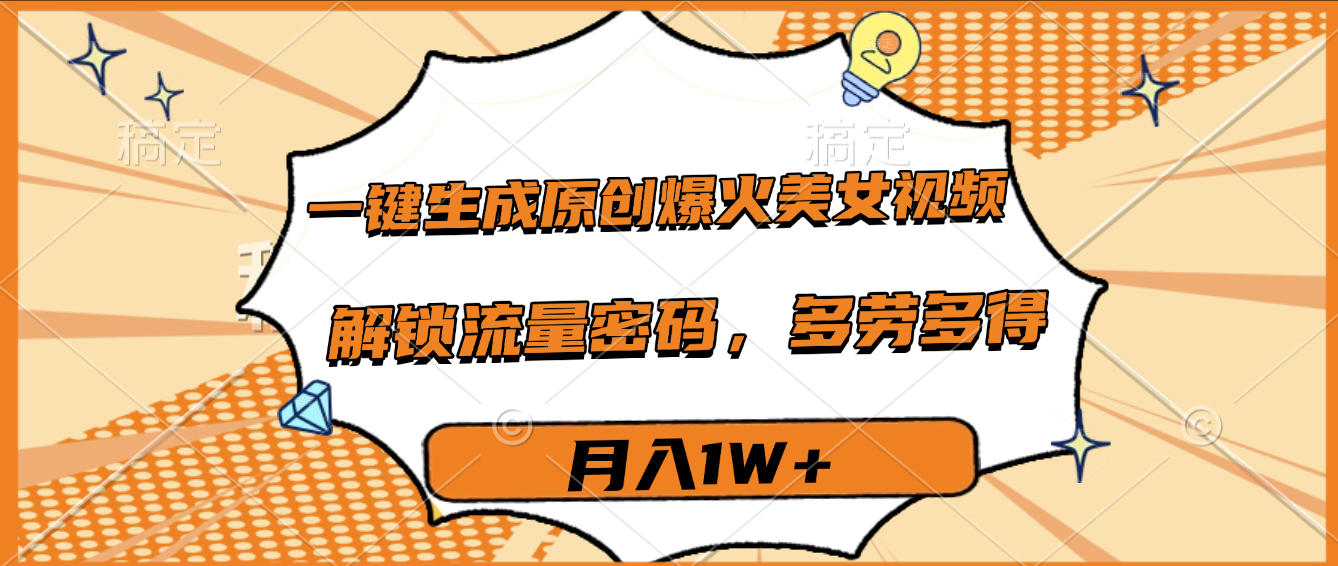 一键生成原创爆火美女视频，多劳多得，解锁流量密码，月入1W+聚创吧-网创项目资源站-副业项目-创业项目-搞钱项目聚创吧