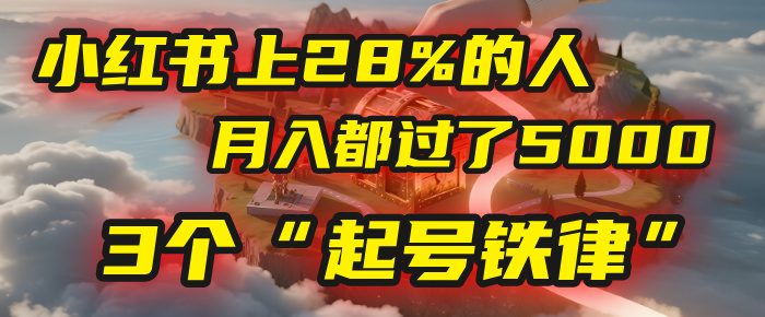 小红书上28%的人，月入都过了5000，我扒出了他们共同遵守的3个“起号铁律”聚创吧-网创项目资源站-副业项目-创业项目-搞钱项目聚创吧