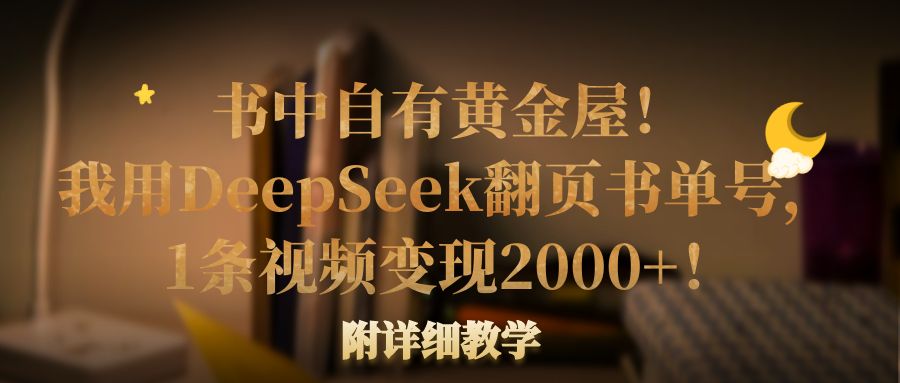 书中自有黄金屋！我用DeepSeek翻页书单号，1条视频变现2000+！附详细教学聚创吧-网创项目资源站-副业项目-创业项目-搞钱项目聚创吧