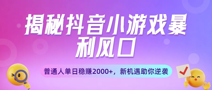 揭秘抖音小游戏暴利风口：普通人单日稳赚2000+，新机遇助你逆袭聚创吧-网创项目资源站-副业项目-创业项目-搞钱项目聚创吧