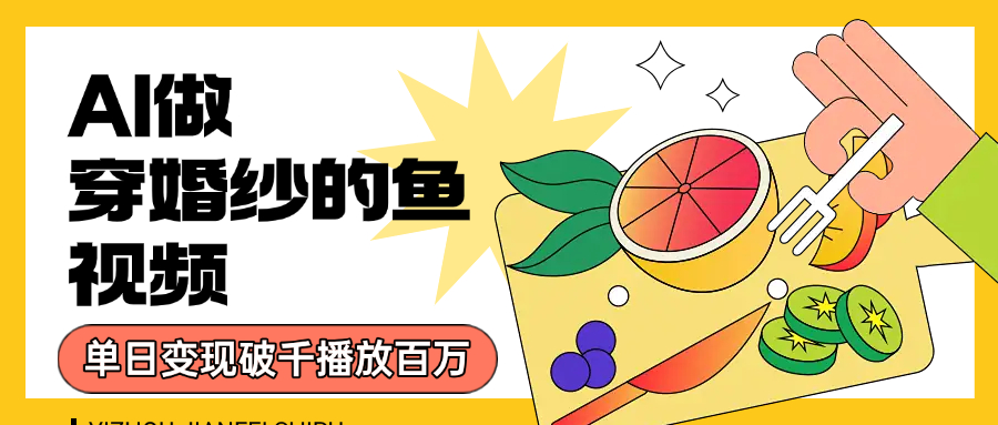 用AI 制作穿婚纱的鱼视频，单日变现1000+，轻松收割百万播放聚创吧-网创项目资源站-副业项目-创业项目-搞钱项目聚创吧