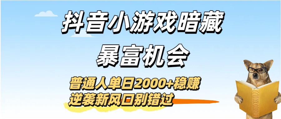 抖音小游戏暗藏暴富机会！普通人单日2000+稳赚，逆袭新风口别错过聚创吧-网创项目资源站-副业项目-创业项目-搞钱项目聚创吧