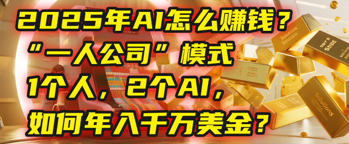 AI怎么赚钱？揭秘2025年“一人公司”模式：1个人，2个AI，如何年入千万美金？聚创吧-网创项目资源站-副业项目-创业项目-搞钱项目聚创吧