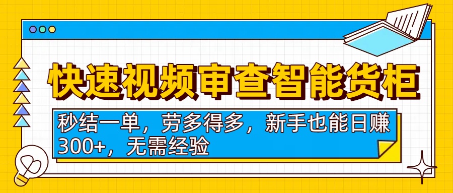 快速视频审查智能货柜，秒结一单，劳多得多，新手也能日赚300+，无需经验聚创吧-网创项目资源站-副业项目-创业项目-搞钱项目聚创吧