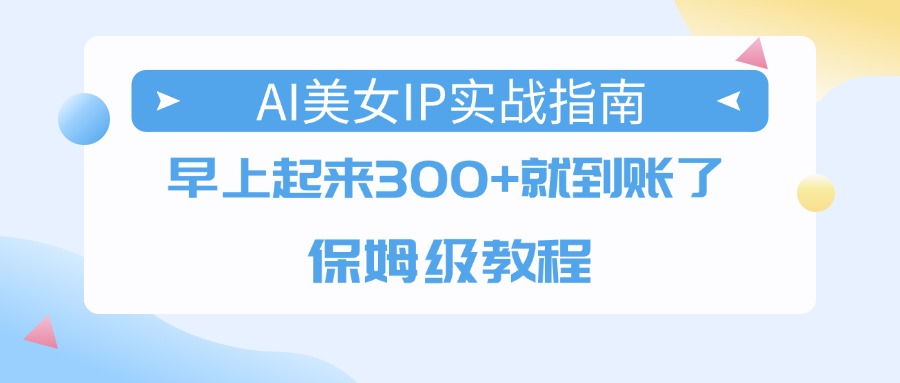 AI美女IP实战指南，早上起来300+就到账了，保姆级教程聚创吧-网创项目资源站-副业项目-创业项目-搞钱项目聚创吧