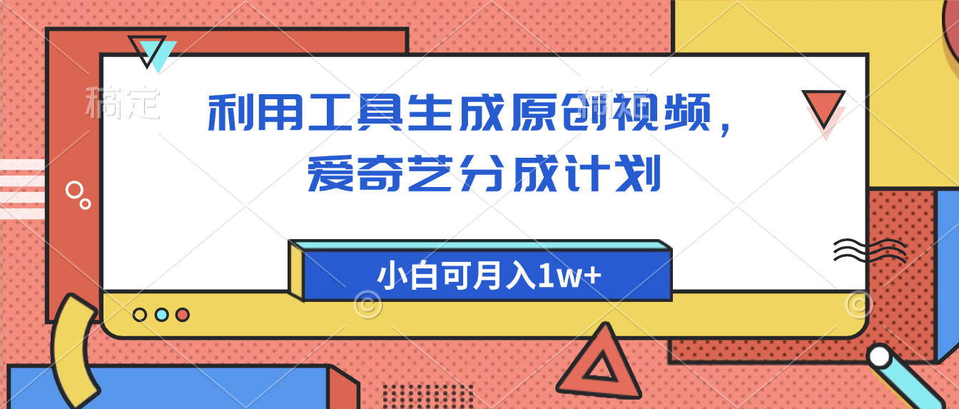 爱奇艺分成计划，利用工具生成原创视频，爱奇艺分成计划，小白可月入1w+聚创吧-网创项目资源站-副业项目-创业项目-搞钱项目聚创吧
