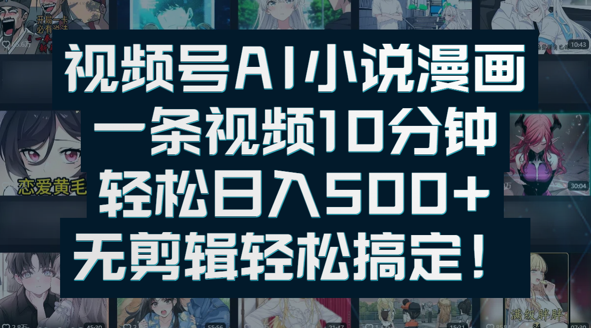视频号AI小说漫画：一条视频10分钟，轻松日入500+，无剪辑轻松搞定！聚创吧-网创项目资源站-副业项目-创业项目-搞钱项目聚创吧