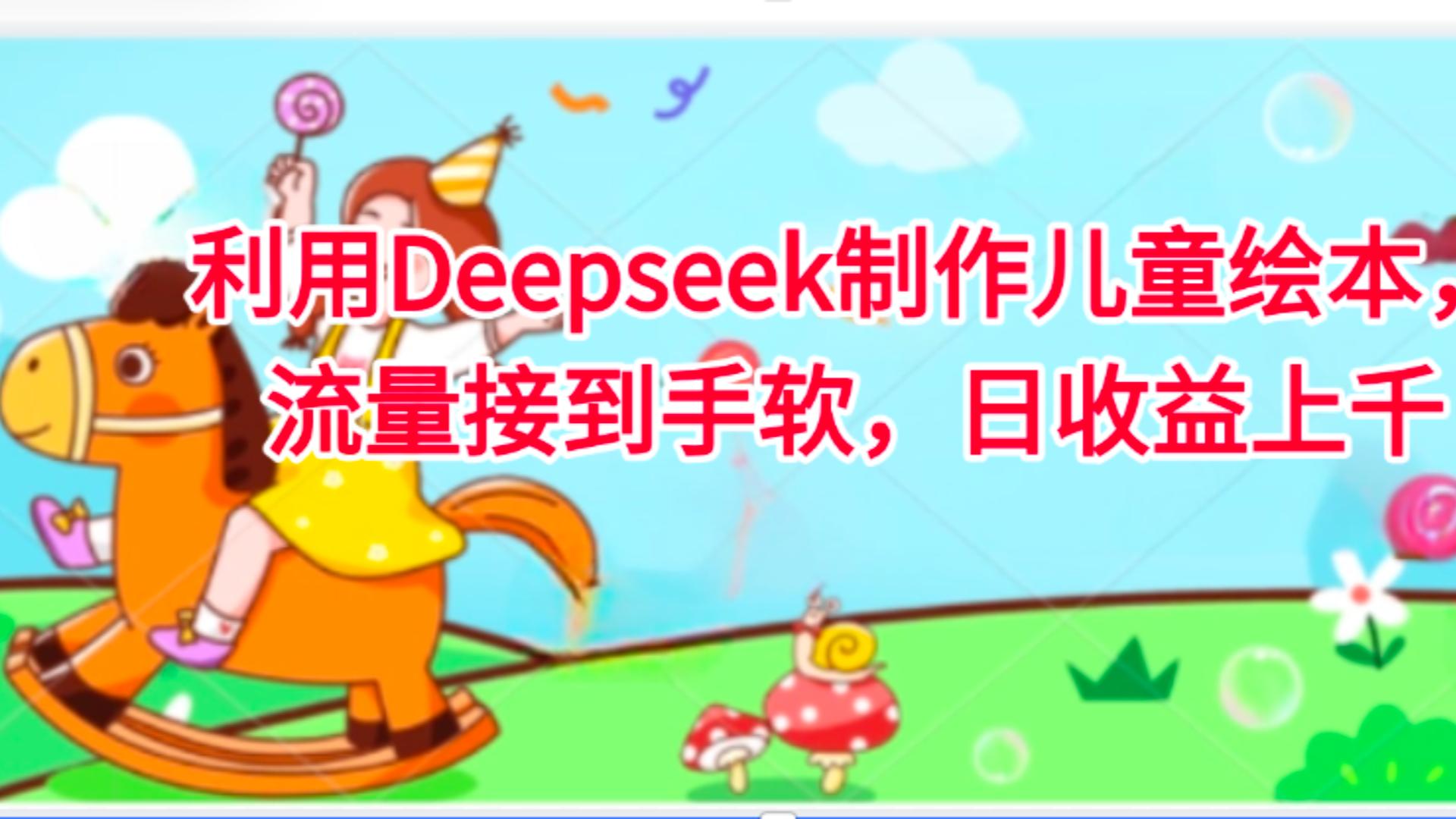 利用Deepseek制作儿童绘本，流量接到手软，日收益上千聚创吧-网创项目资源站-副业项目-创业项目-搞钱项目聚创吧