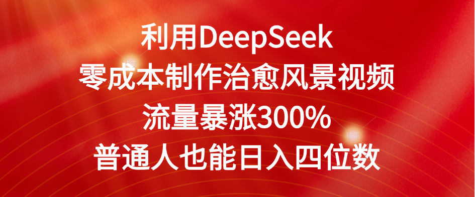 利用DeepSeek零成本制作治愈风景视频，流量暴涨300%。普通人也能日入四位数聚创吧-网创项目资源站-副业项目-创业项目-搞钱项目聚创吧