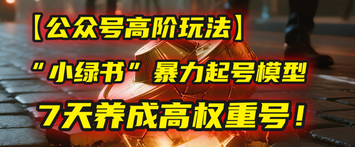 【公众号高阶玩法】我用这套“小绿书”暴力起号模型，7天养成高权重号！聚创吧-网创项目资源站-副业项目-创业项目-搞钱项目聚创吧