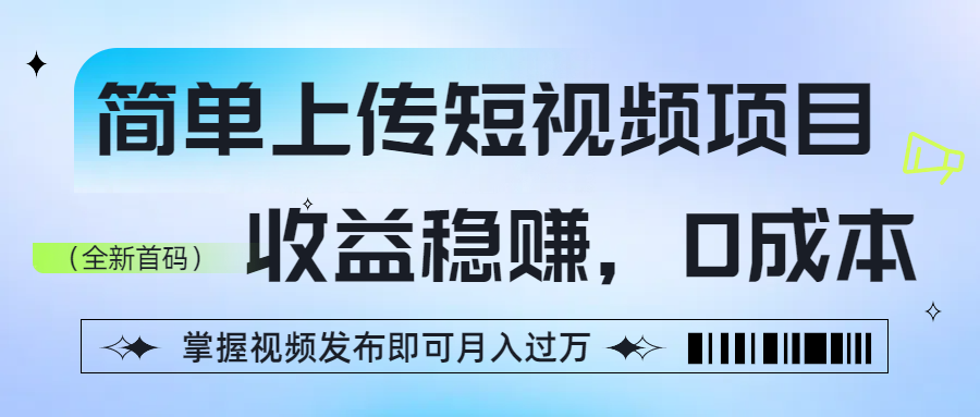 简单上传短视频项目，收益稳赚，0成本，掌握视频发布即可月入过万聚创吧-网创项目资源站-副业项目-创业项目-搞钱项目聚创吧