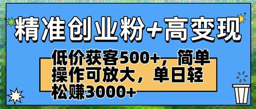精准创业粉+高变现：低价获客500+，简单操作可放大，单日轻松赚3000+聚创吧-网创项目资源站-副业项目-创业项目-搞钱项目聚创吧