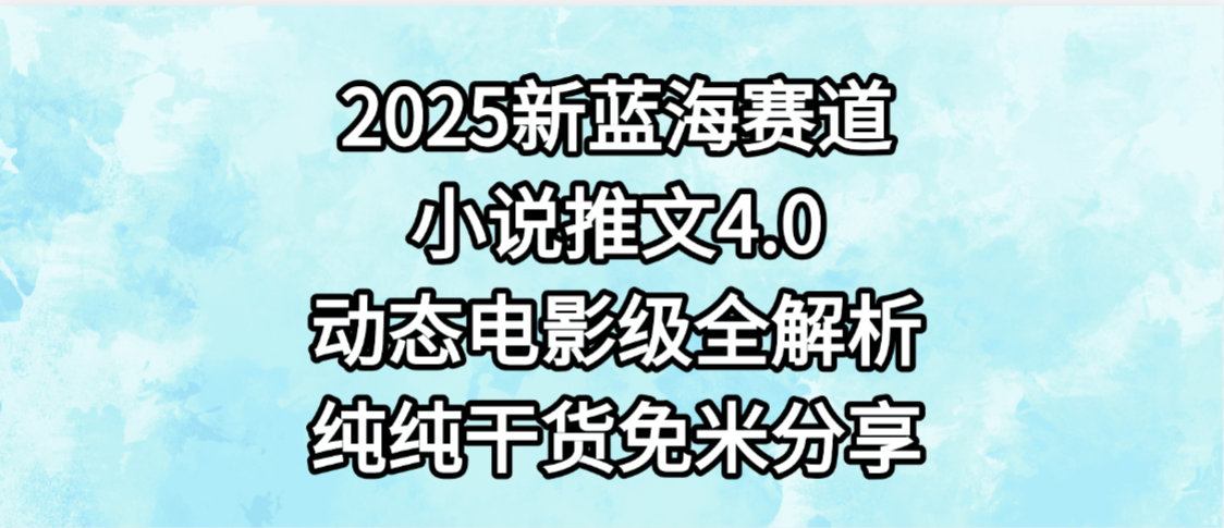小说推文新蓝海赛道，最新4.0动态电影级版本，纯纯干货，免米分享，免费陪跑聚创吧-网创项目资源站-副业项目-创业项目-搞钱项目聚创吧