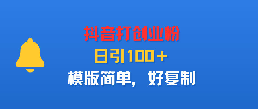 抖音打创业粉，日引100＋，模版简单，好复制聚创吧-网创项目资源站-副业项目-创业项目-搞钱项目聚创吧