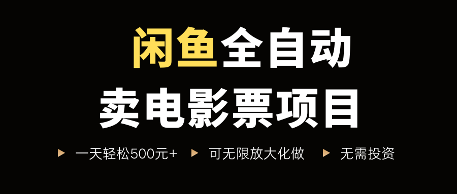 闲鱼全自动卖电影票项目，一单5元-30元，新手一天轻松500+，无脑操作，零投资聚创吧-网创项目资源站-副业项目-创业项目-搞钱项目聚创吧