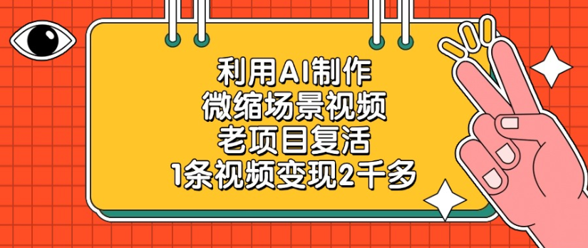 利用AI制作，微缩场景视频老项目，复活1条视频变现2千多聚创吧-网创项目资源站-副业项目-创业项目-搞钱项目聚创吧