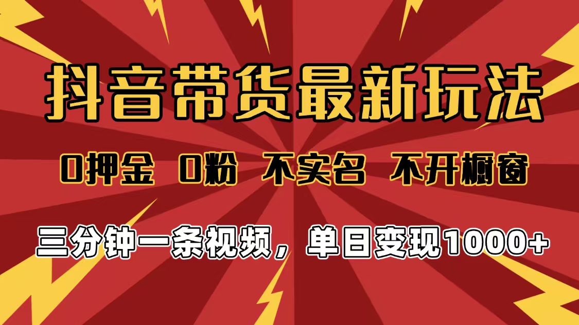 2025年抖音带货最新玩法，0押金0粉，不实名，不开橱窗，单日变现1000➕，小白最快当天见收益聚创吧-网创项目资源站-副业项目-创业项目-搞钱项目聚创吧