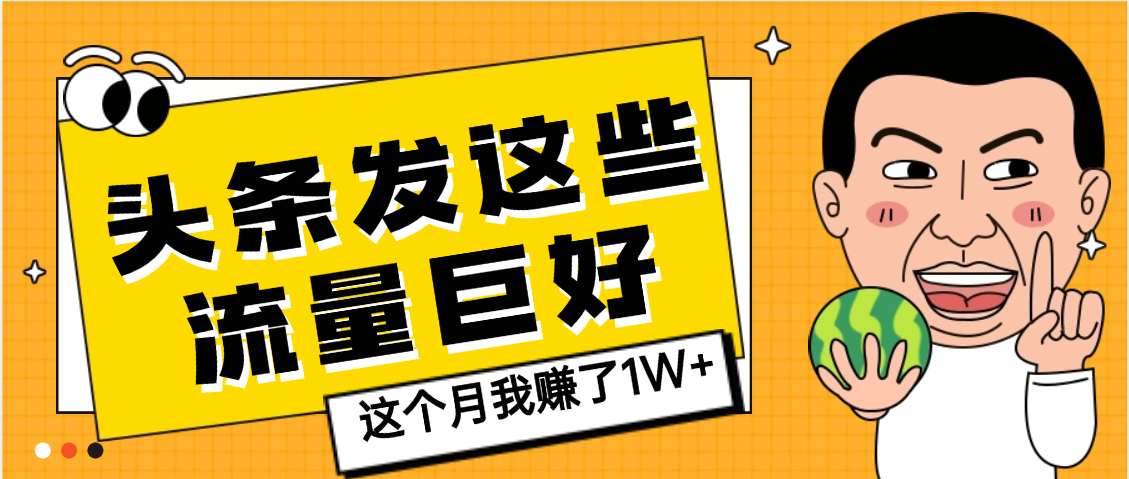 【天呐】头条上发这些内容，流量居然这么好，这个月我已经赚了1W+聚创吧-网创项目资源站-副业项目-创业项目-搞钱项目聚创吧