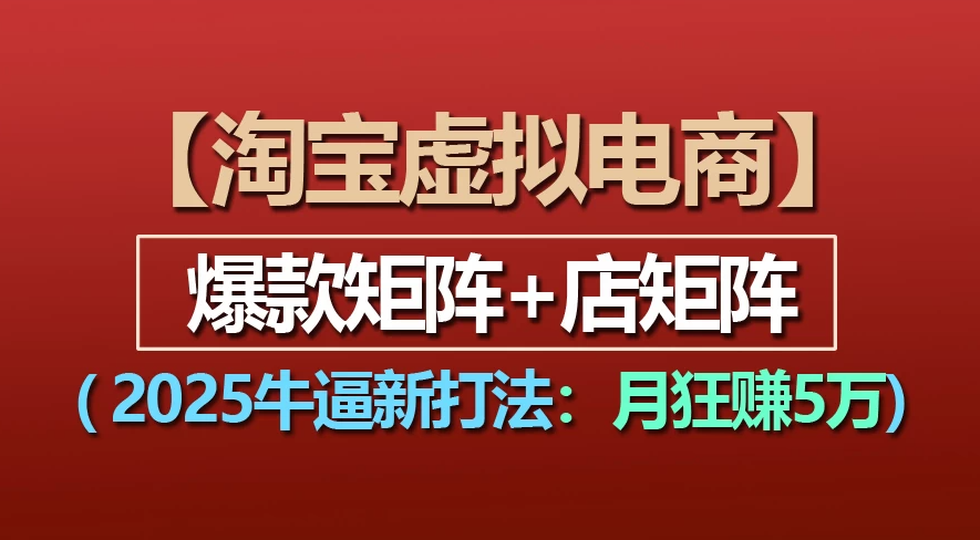 【淘宝虚拟项目】2025牛X新打法：爆款矩阵+店矩阵，月狂赚5万聚创吧-网创项目资源站-副业项目-创业项目-搞钱项目聚创吧