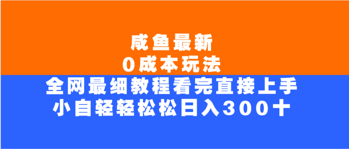 咸鱼最新0成本玩法，全网最细教程，看完直接上手小白轻松日入300＋聚创吧-网创项目资源站-副业项目-创业项目-搞钱项目聚创吧