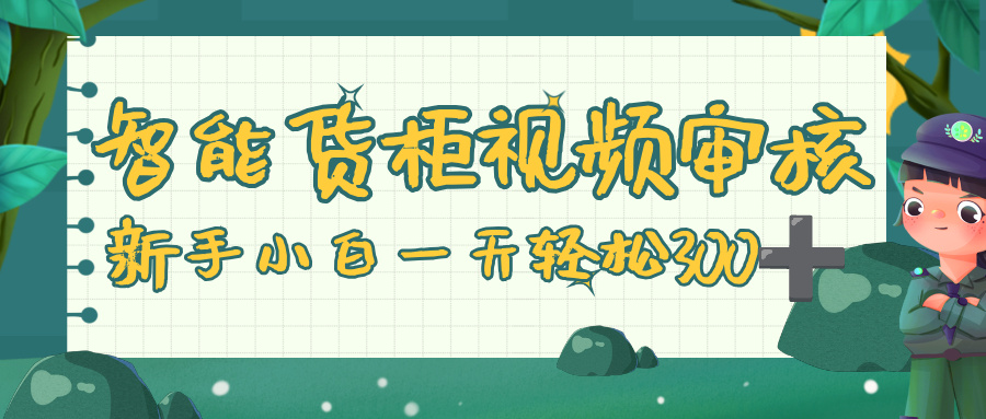 智能货柜视频审核，零门槛，几秒一单，多劳多得，新人小白一天轻松 300+聚创吧-网创项目资源站-副业项目-创业项目-搞钱项目聚创吧