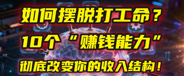 如何摆脱打工命？用10年总结10个“赚钱能力”，彻底改变你的收入结构！(2025必看)聚创吧-网创项目资源站-副业项目-创业项目-搞钱项目聚创吧