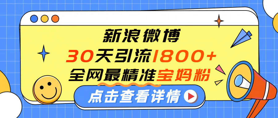 微博30天引流1800+全网最精准“宝妈”！手把手演示！聚创吧-网创项目资源站-副业项目-创业项目-搞钱项目聚创吧
