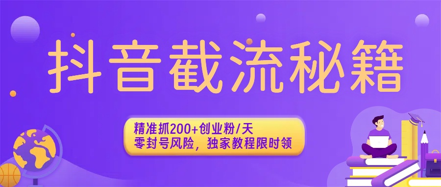 抖音截流秘籍：精准抓200+创业粉/天，零封号风险，独家教程限时领聚创吧-网创项目资源站-副业项目-创业项目-搞钱项目聚创吧