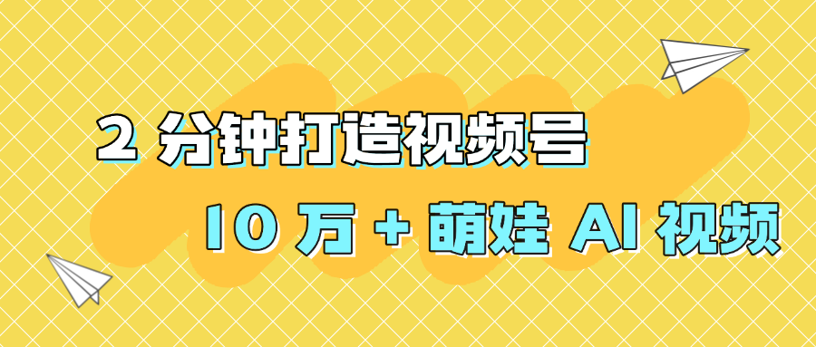 2 分钟打造视频号 10 万 + 萌娃 AI 视频聚创吧-网创项目资源站-副业项目-创业项目-搞钱项目聚创吧