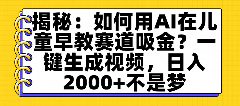 揭秘：如何用AI在儿童早教赛道吸金？一键生成视频，日入2000+不是梦聚创吧-网创项目资源站-副业项目-创业项目-搞钱项目聚创吧