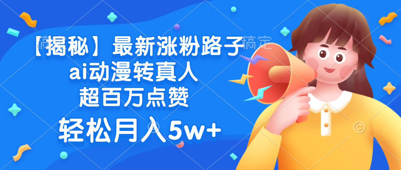 最新涨粉路子，ai动漫转真人，超百万点赞，轻松月入5w+【揭秘】聚创吧-网创项目资源站-副业项目-创业项目-搞钱项目聚创吧