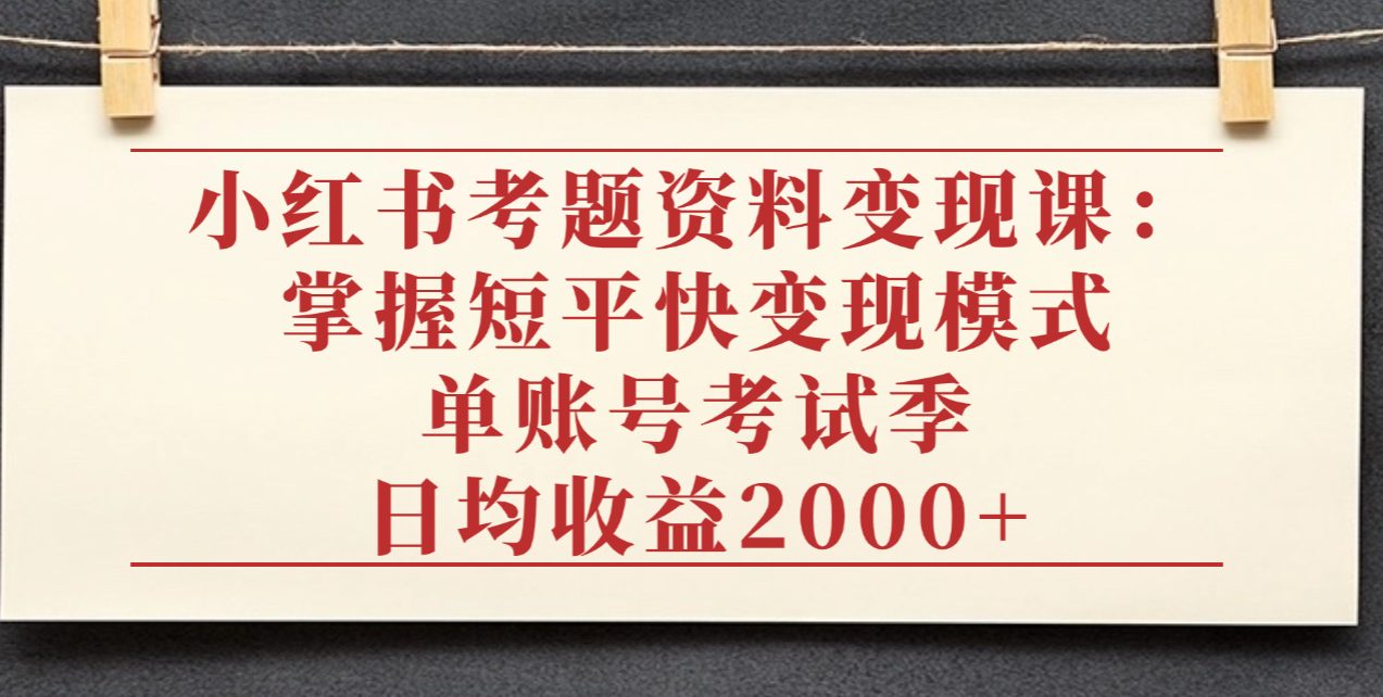 小红书考题资料变现课：掌握短平快变现模式，单账号考试季日均收益2000元聚创吧-网创项目资源站-副业项目-创业项目-搞钱项目聚创吧
