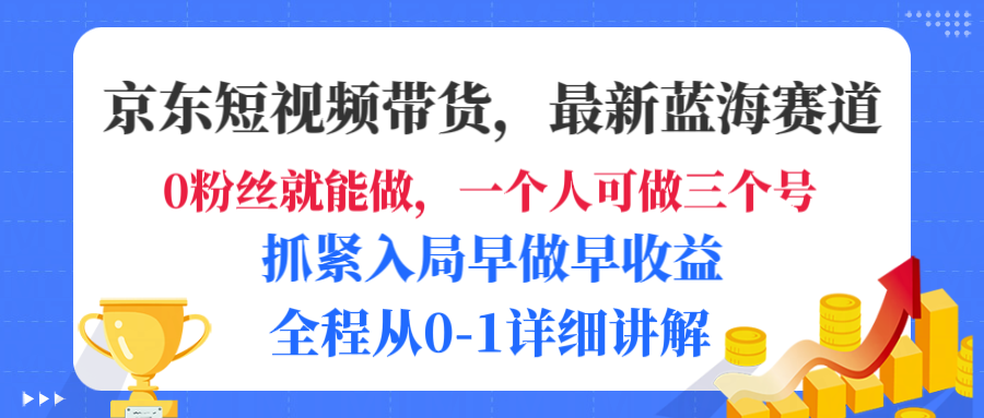 京东短视频带货，最新蓝海赛道，发视频长尾流量，未来几年躺赚被动收益，全程从0-1详细讲解聚创吧-网创项目资源站-副业项目-创业项目-搞钱项目聚创吧