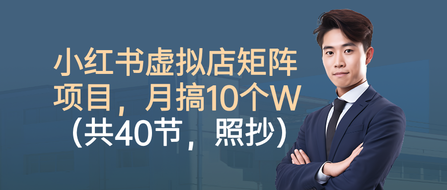 小红书虚拟店矩阵项目，月搞10W（共40节，照抄照做）聚创吧-网创项目资源站-副业项目-创业项目-搞钱项目聚创吧
