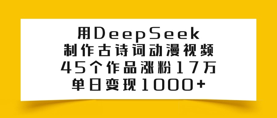 用DeepSeek制作，古诗词动漫视频，45个作品涨粉17万，单日变现1000+聚创吧-网创项目资源站-副业项目-创业项目-搞钱项目聚创吧