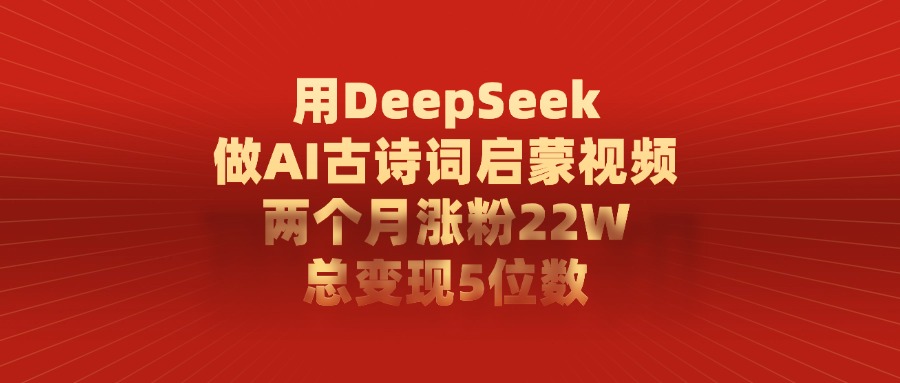 用DeepSeek做AI古诗词，启蒙视频，两个月涨粉22W，总变现5位数聚创吧-网创项目资源站-副业项目-创业项目-搞钱项目聚创吧