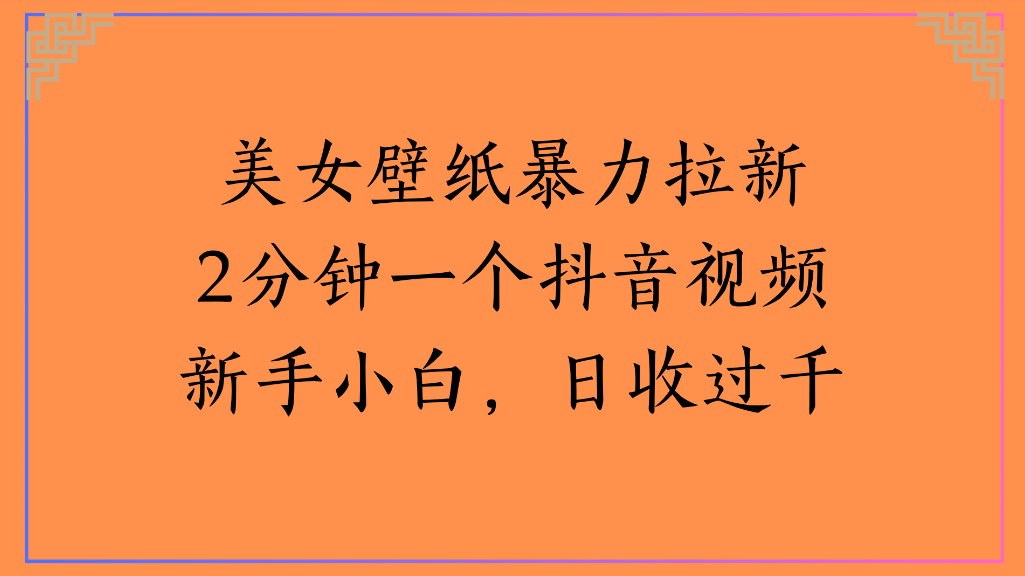 美女壁纸，暴力拉新2分钟一个抖音视频新手小白，日收过千聚创吧-网创项目资源站-副业项目-创业项目-搞钱项目聚创吧