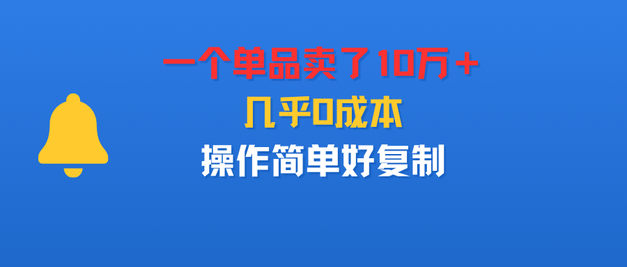 一个单品卖了10万＋，几乎0成本，操作简单好复制聚创吧-网创项目资源站-副业项目-创业项目-搞钱项目聚创吧