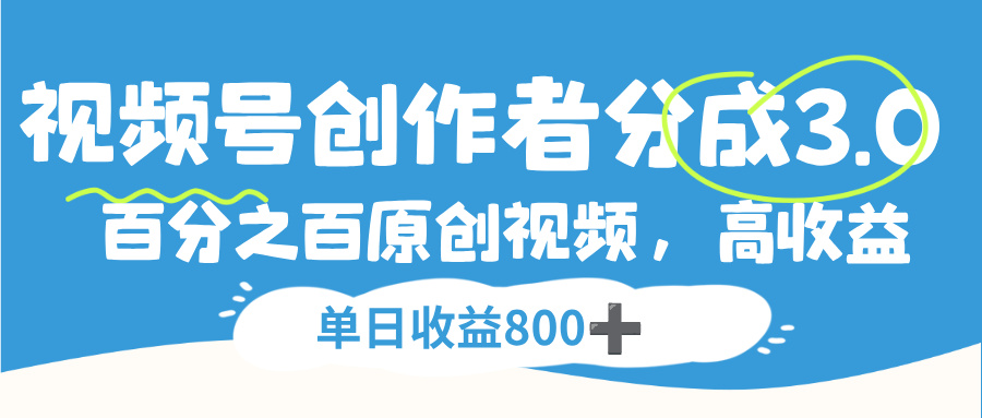 视频号创作者分成3.0，100%原创视频高收益，单日收益800+聚创吧-网创项目资源站-副业项目-创业项目-搞钱项目聚创吧