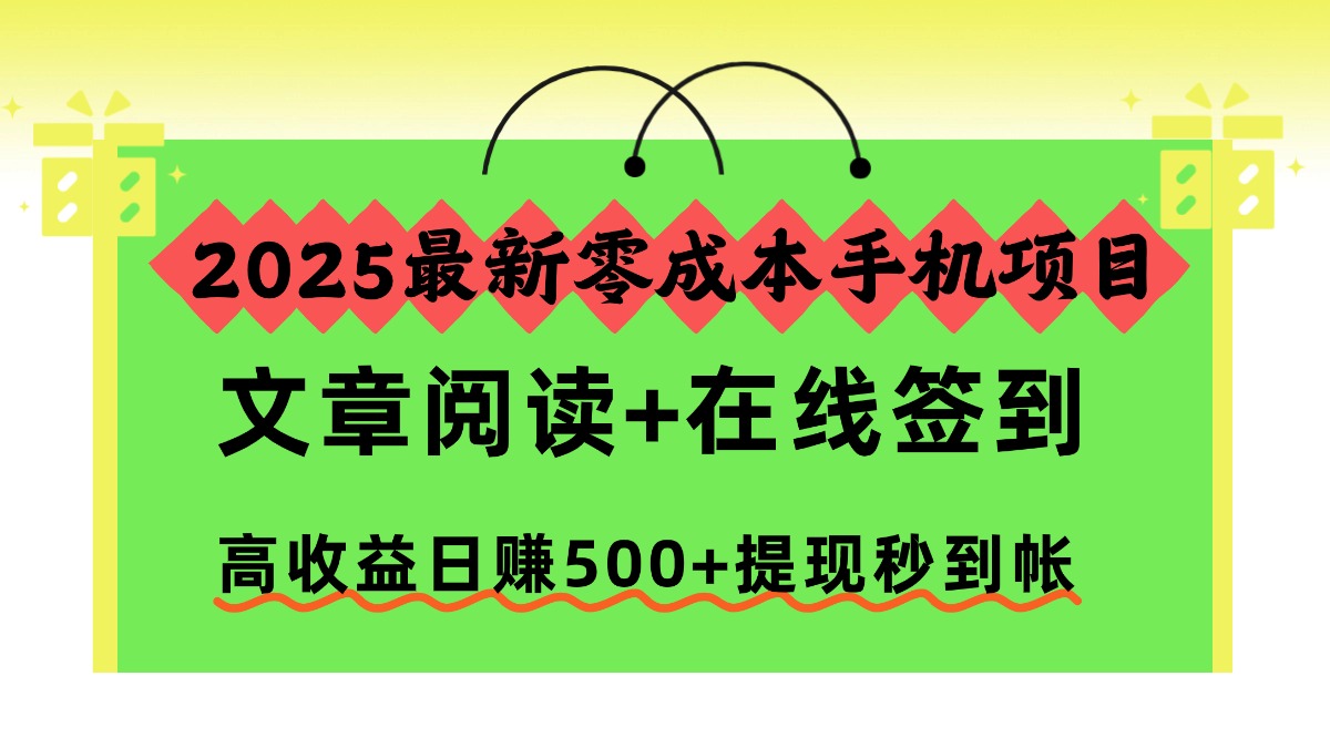 2025最新零成本手机项目，文章阅读+在线签到，高收益日赚500+提现秒到帐聚创吧-网创项目资源站-副业项目-创业项目-搞钱项目聚创吧