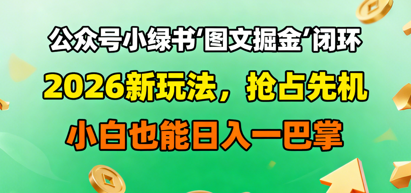 公众号小绿书图文掘金闭环，2026新玩法，抢占先机，小白也能日入一巴掌聚创吧-网创项目资源站-副业项目-创业项目-搞钱项目聚创吧